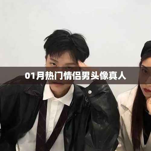 根据您的需求，为您生成一个符合百度收录标准的标题，，热门情侣男头像真人一月精选，符合您要求的字数范围，关键词明确且吸引人，有助于提高点击率。