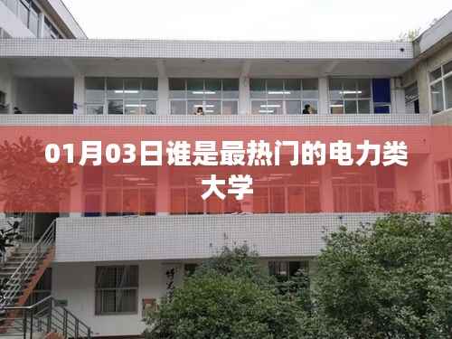 电力类大学热门排名,最新热门电力大学榜单揭晓!