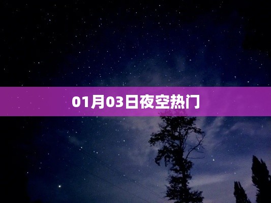 01月03日夜空的璀璨星辰,热门星空观察