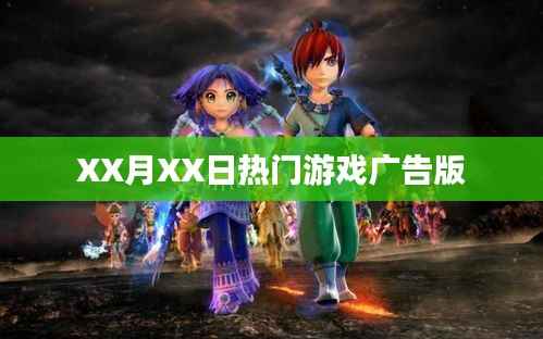 XX月XX日游戏广告盛宴,热门游戏一网打尽