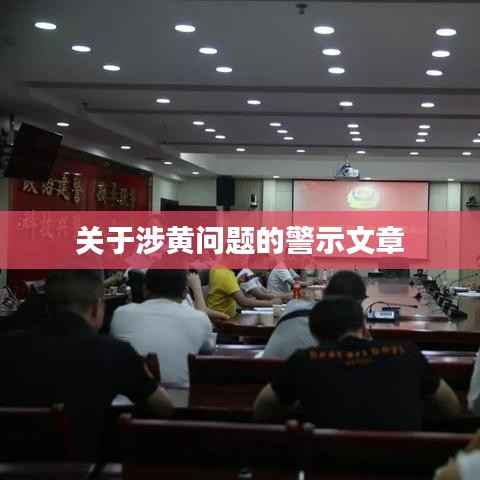 涉黄问题警示,守护网络纯净,远离不良内容