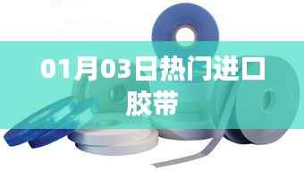 热门进口胶带,最新动态与市场趋势分析
