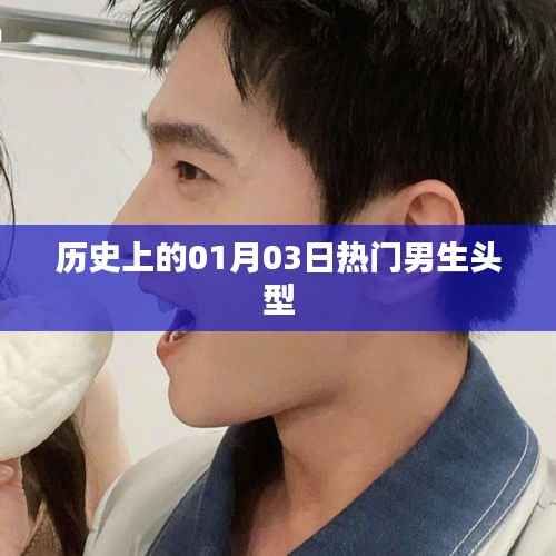 热门男生发型变迁,历史上的1月3日潮流回顾
