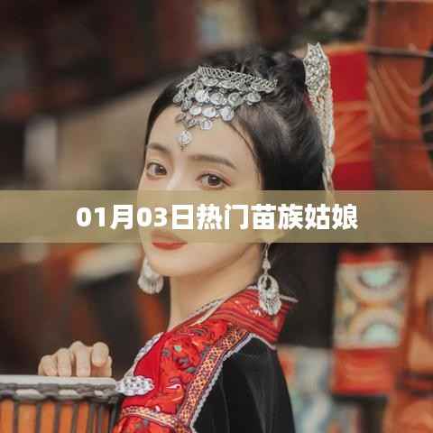 热门苗族姑娘风采绽放,01月03日瞩目时刻
