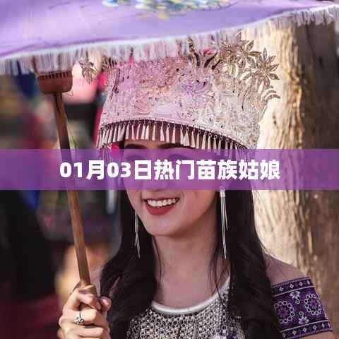 热门苗族姑娘风采绽放,01月03日瞩目时刻