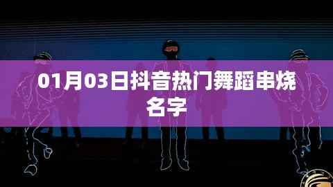 抖音热门舞蹈串烧名字大赏,一月三日精选舞步