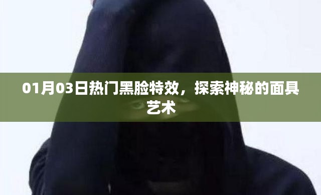 热门黑脸特效揭秘,面具艺术背后的神秘魅力