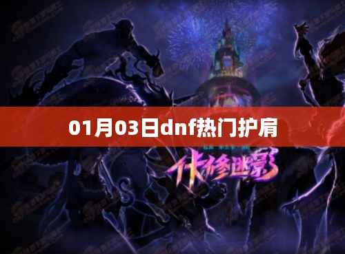 DNF热门护肩最新资讯，01月03日动态