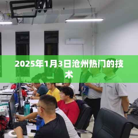 沧州热门技术展望,2025年1月3日新动向