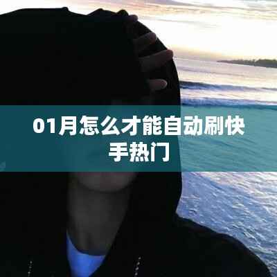 快手热门自动刷技巧，一月轻松上热门