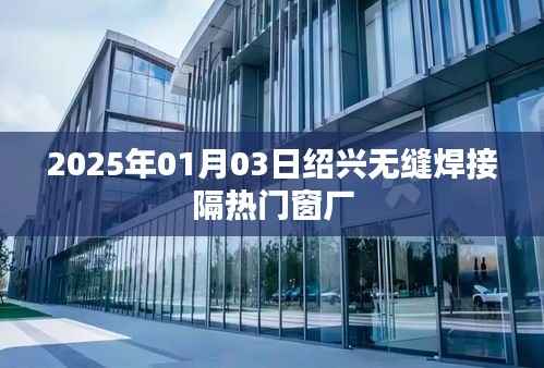 绍兴无缝焊接隔热门窗厂最新资讯,行业动态与产品发布